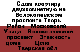 Сдам квартиру двухкомнатную на Волоколамском проспекте Тверь › Район ­ Московский › Улица ­ Волоколамский проспект › Этажность дома ­ 5 › Цена ­ 15 000 - Тверская обл. Недвижимость » Квартиры аренда   